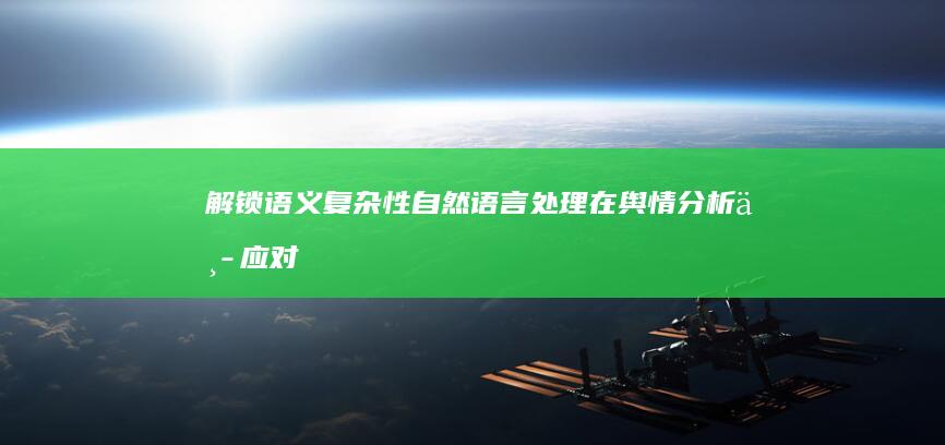 解锁语义复杂性：自然语言处理在舆情分析中应对模糊性和歧义