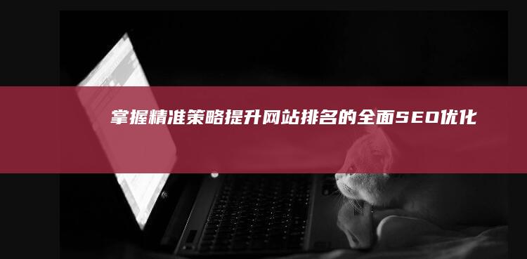 掌握精准策略：提升网站排名的全面SEO优化指南